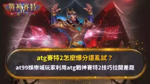 atg賽特2怎麼爆分解析,整理戰神賽特2玩法與爆分技巧觀察